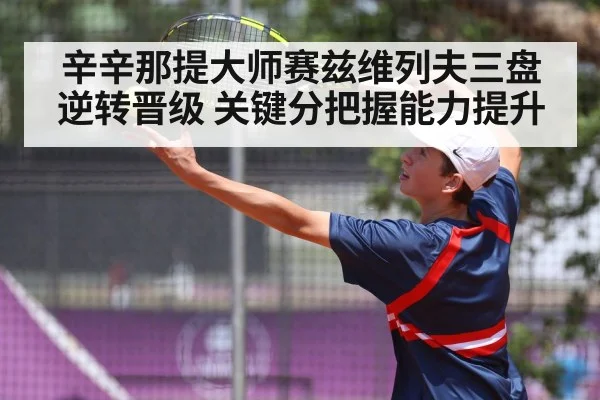 辛辛那提大师赛兹维列夫三盘逆转晋级 关键分把握能力提升