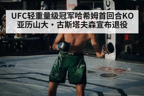 UFC轻重量级冠军哈希姆首回合KO 亚历山大·古斯塔夫森宣布退役