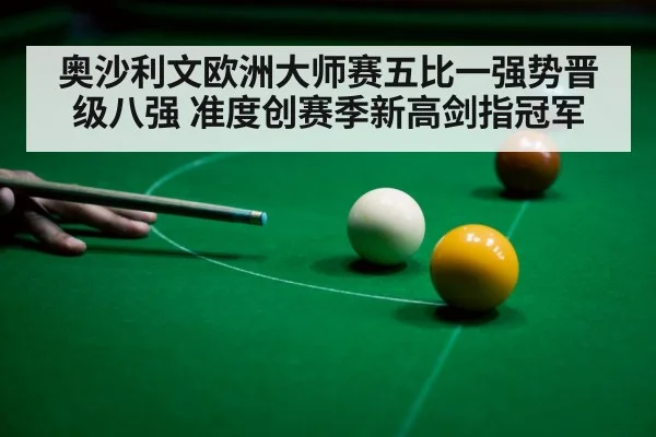 奥沙利文欧洲大师赛五比一强势晋级八强 准度创赛季新高剑指冠军